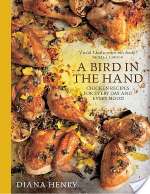 A Bird In The Hand: Chicken Recipes For Every Day And Every Mood