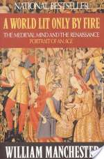 A World Lit Only by Fire: The Medieval Mind and the Renaissance: Portrait of an Age