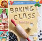 Baking Class: 50 Fun Recipes Kids Will Love To Bake!