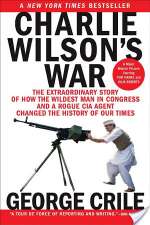 Charlie Wilson's War: The Extraordinary Story of How the Wildest Man in Congress and a Rogue CIA Agent Changed the History of our Times