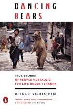 Dancing Bears: True Stories Of People Nostalgic For Life Under Tyranny
