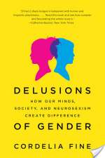 Delusions of Gender: How Our Minds, Society, and Neurosexism Create Difference