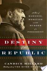 Destiny of the Republic: A Tale of Madness, Medicine and the Murder of a President