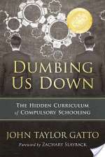 Dumbing Us Down: The Hidden Curriculum of Compulsory Schooling