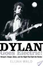 Dylan Goes Electric! Newport, Seeger, Dylan, And The Night That Split The Sixties