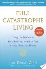 Full Catastrophe Living: Using the Wisdom of Your Body and Mind to Face Stress, Pain, and Illness