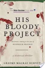 His Bloody Project: Documents Relating To The Case Of Roderick Macrae