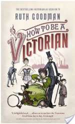 How To Be A Victorian: A Dawn-To-Dusk Guide To Victorian Life