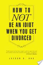 How to Not Be an Idiot When You Get Divorced