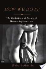 How We Do It: The Evolution And Future Of Human Reproduction