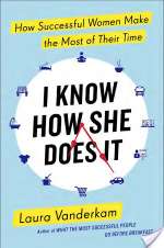 I Know How She Does It: How Successful Women Make The Most Of Their Time