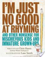 I'm Just No Good At Rhyming: And Other Nonsense For Mischievous Kids And Immature Grown-Ups