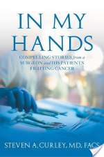 In My Hands: Compelling Stories from a Surgeon and His Patients Fighting Cancer