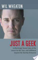 Just a Geek: Unflinchingly honest tales of the search for life, love, and fulfillment beyond the Starship Enterprise