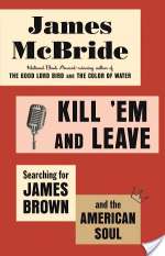 Kill 'Em And Leave: Searching For James Brown And The American Soul