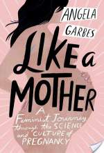 Like A Mother: A Feminist Journey Through The Science And Culture Of Pregnancy