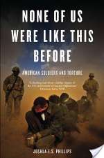 None of Us Were Like This Before: American Soldiers and Torture