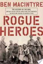 Rogue Heroes: The History Of The SAS, Britain's Secret Special Forces Unit That Sabotaged The Nazis And Changed The Nature Of War