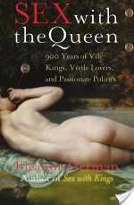 Sex with the Queen: 900 Years of Vile Kings, Virile Lovers, and Passionate Politics