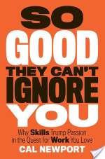 So Good They Can't Ignore You: Why Skills Trump Passion in the Quest for Work You Love