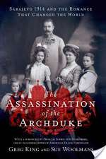 The Assassination of the Archduke: Sarajevo 1914 and the Romance that Changed the World