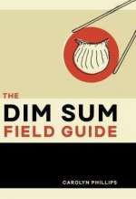 The Dim Sum Field Guide: A Taxonomy Of Dumplings, Buns, Meats, Sweets And Other Specialties Of The Chinese Teahouse