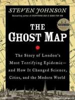 The Ghost Map: The Story of London's Most Terrifying Epidemic - and How It Changed Science, Cities, and the Modern World
