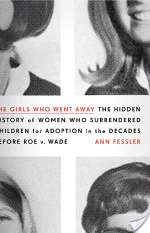 The Girls Who Went Away: The Hidden History of Women Who Surrendered Children for Adoption in the Decades Before Roe V. Wade