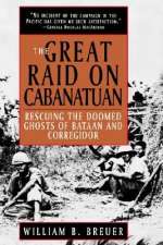 The Great Raid on Cabanatuan: Rescuing the Doomed Ghosts of Bataan and Corregidor