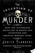 The Invention of Murder: How the Victorians Revelled in Death and Detection and Created Modern Crime