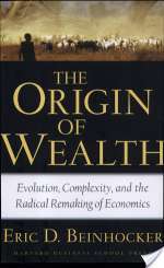 The Origin Of Wealth: Evolution, Complexity, and the Radical Remaking of Economics