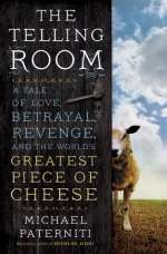 The Telling Room: A Tale Of Love, Betrayal, Revenge, And The World's Greatest Piece Of Cheese