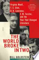 The World Broke In Two: Virginia Woolf, T. S. Eliot, D. H. Lawrence, E. M. Forster, And The Year That Changed Literature