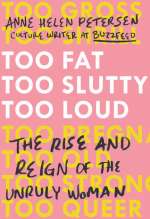 Too Fat, Too Slutty, Too Loud: The Rise And Reign Of The Unruly Woman